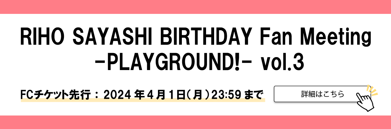 「RIHO SAYASHI BIRTHDAY Fan Meeting -PLAYGROUND!- vol.3」FCチケット先行